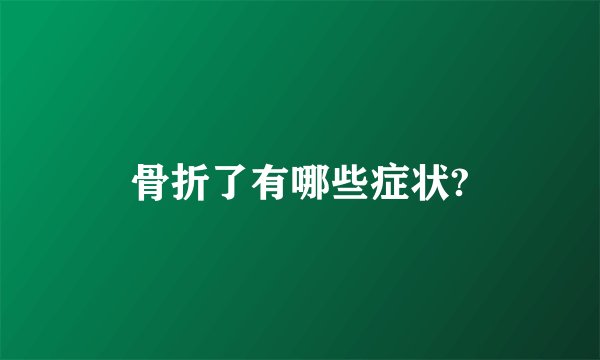 骨折了有哪些症状?