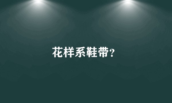 花样系鞋带？