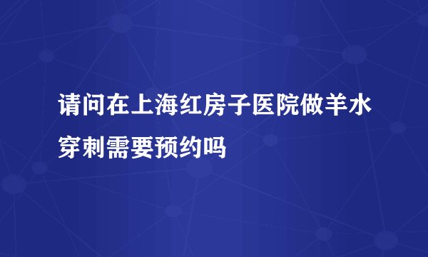 请问在上海红房子医院做羊水穿刺需要预约吗