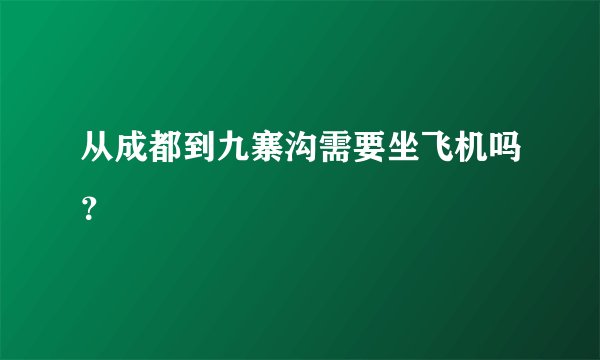 从成都到九寨沟需要坐飞机吗？