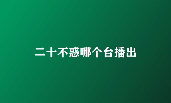二十不惑哪个台播出