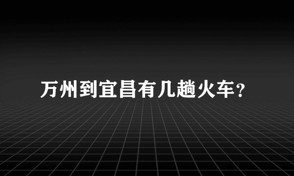万州到宜昌有几趟火车？