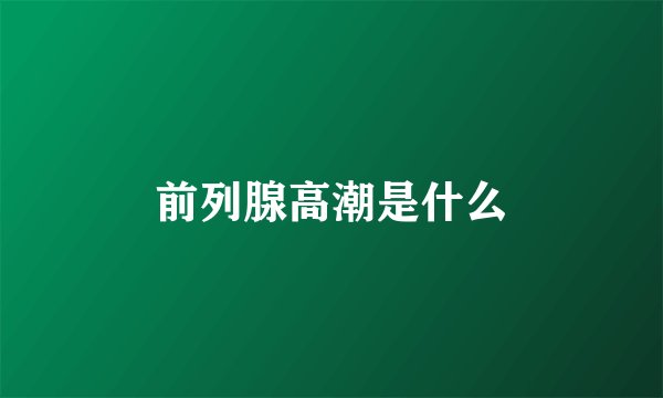 前列腺高潮是什么