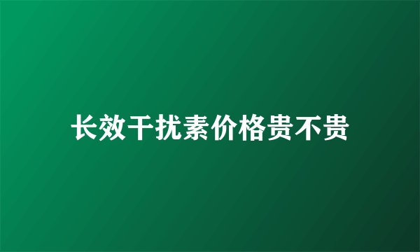 长效干扰素价格贵不贵