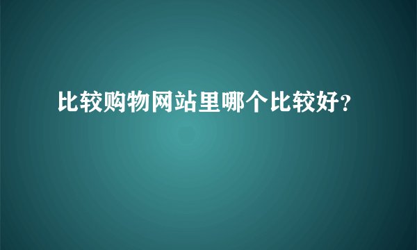 比较购物网站里哪个比较好？