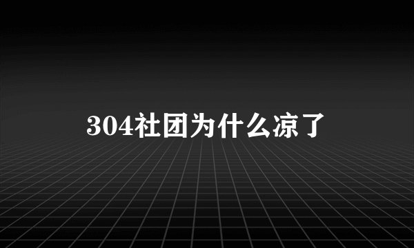 304社团为什么凉了