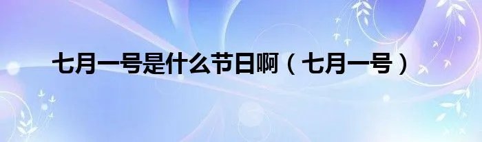 七月一号是什么节日啊（七月一号）