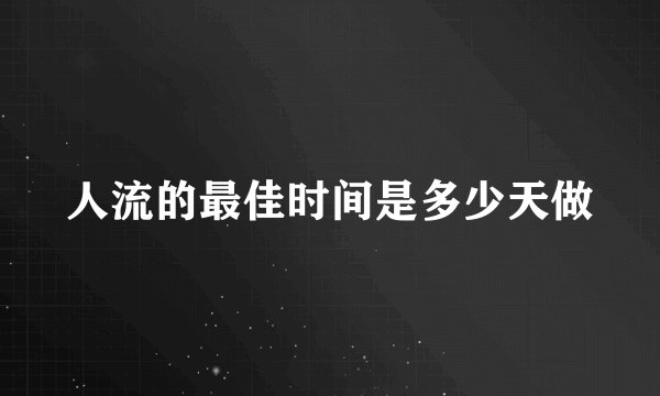 人流的最佳时间是多少天做