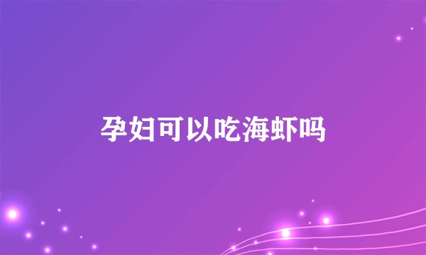 孕妇可以吃海虾吗