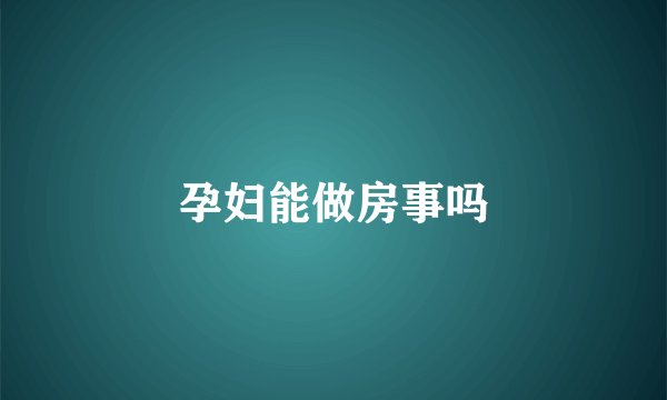 孕妇能做房事吗