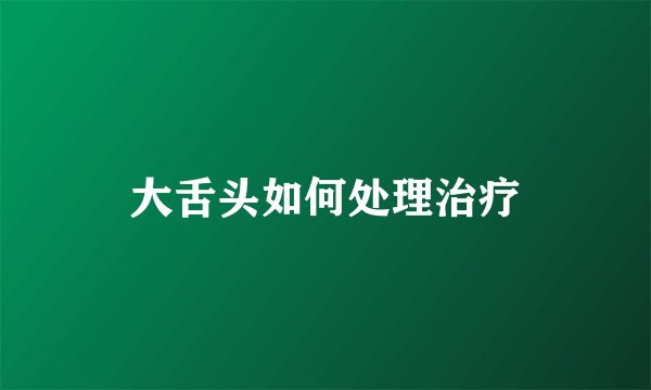 大舌头如何处理治疗