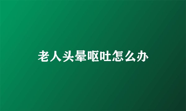 老人头晕呕吐怎么办