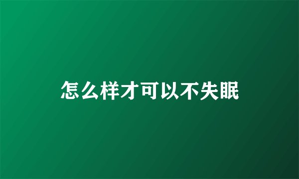 怎么样才可以不失眠