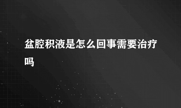 盆腔积液是怎么回事需要治疗吗