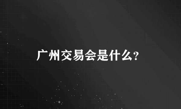广州交易会是什么？