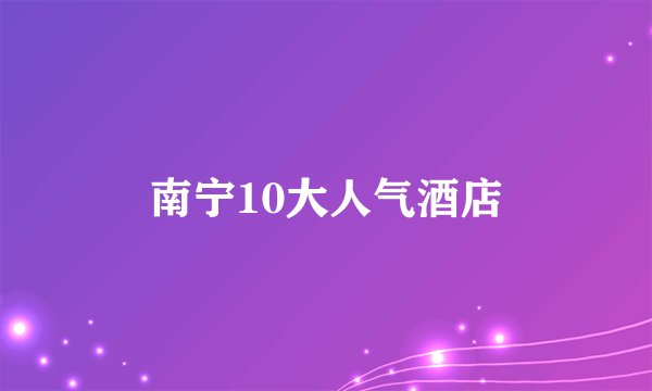 南宁10大人气酒店