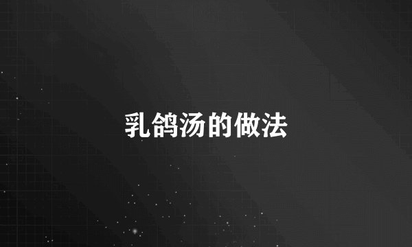 乳鸽汤的做法