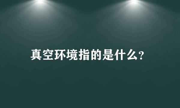 真空环境指的是什么？