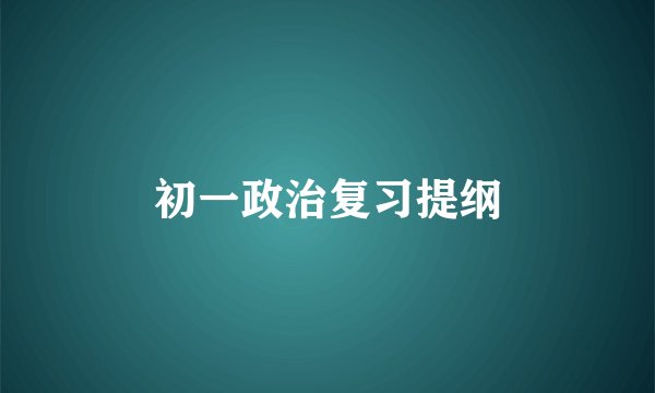 初一政治复习提纲