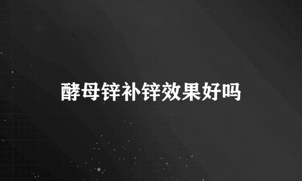 酵母锌补锌效果好吗