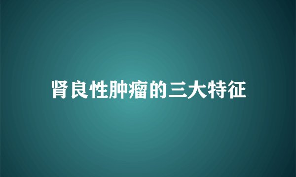 肾良性肿瘤的三大特征