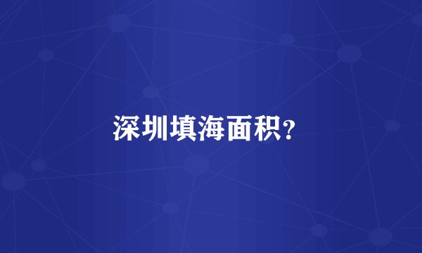 深圳填海面积？