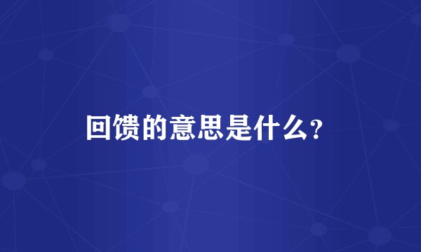 回馈的意思是什么？