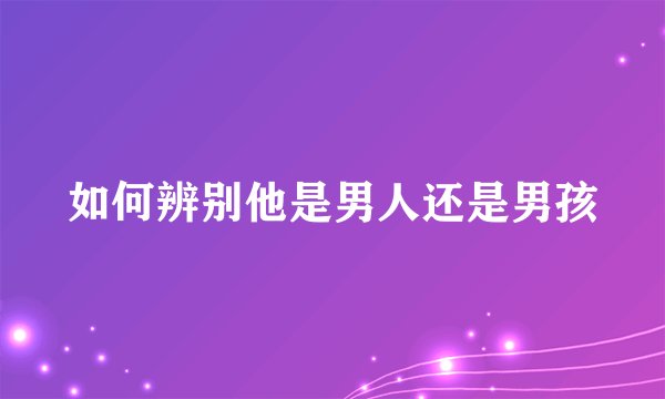 如何辨别他是男人还是男孩