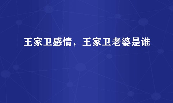 王家卫感情，王家卫老婆是谁
