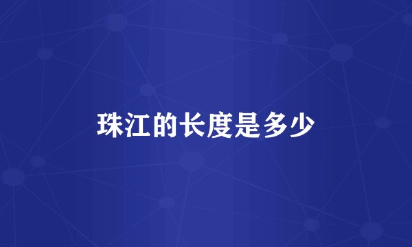 珠江的长度是多少