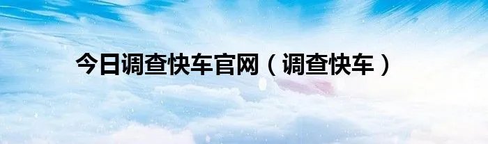 今日调查快车官网（调查快车）