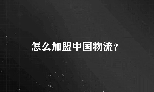 怎么加盟中国物流？