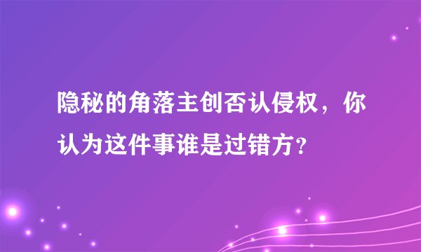 隐秘的角落主创否认侵权,你认为这件事谁是过错方?