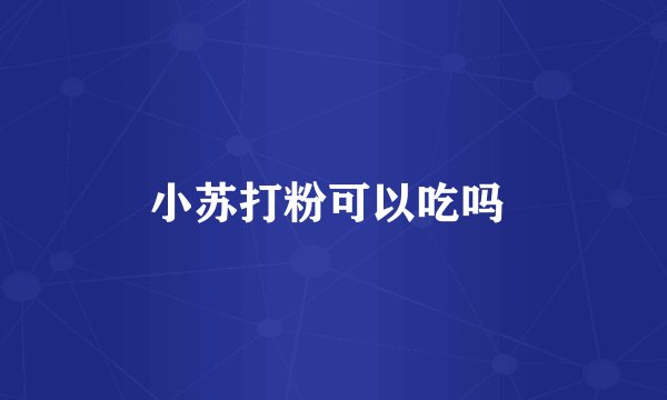 小苏打粉可以吃吗 