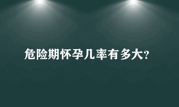 危险期怀孕几率有多大？