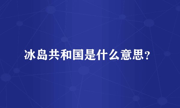 冰岛共和国是什么意思？