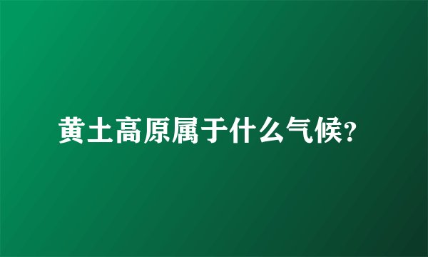 黄土高原属于什么气候?