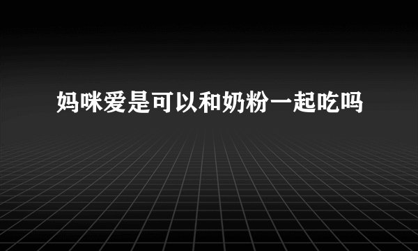 妈咪爱是可以和奶粉一起吃吗