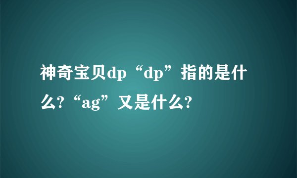 神奇宝贝dp“dp”指的是什么?“ag”又是什么?