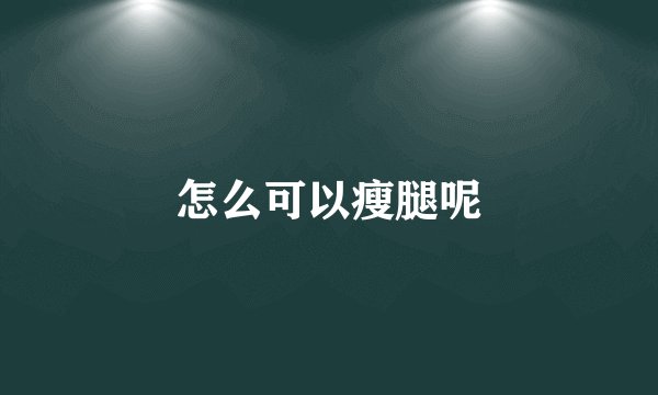 怎么可以瘦腿呢