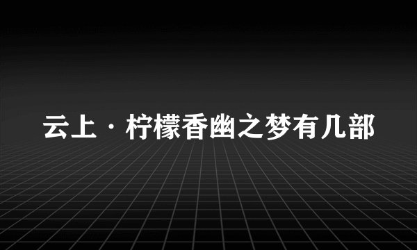 云上·柠檬香幽之梦有几部