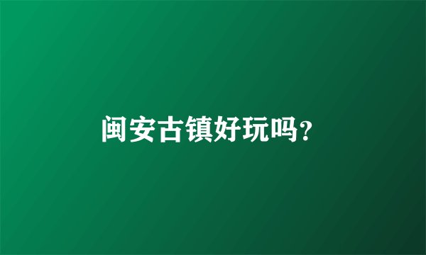闽安古镇好玩吗?