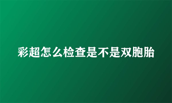 彩超怎么检查是不是双胞胎