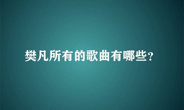 樊凡所有的歌曲有哪些？