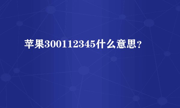 苹果300112345什么意思？