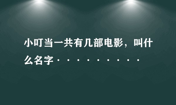 小叮当一共有几部电影，叫什么名字·········
