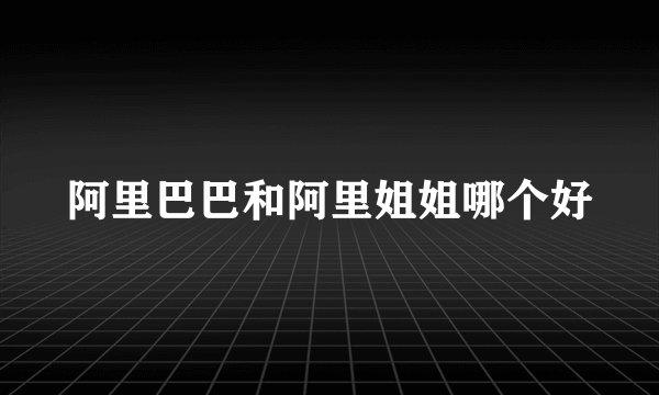 阿里巴巴和阿里姐姐哪个好