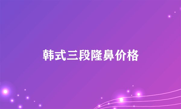 韩式三段隆鼻价格