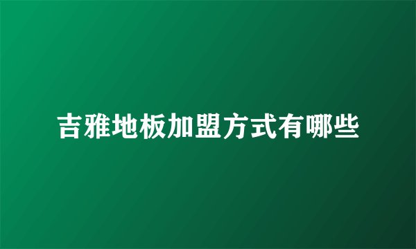 吉雅地板加盟方式有哪些