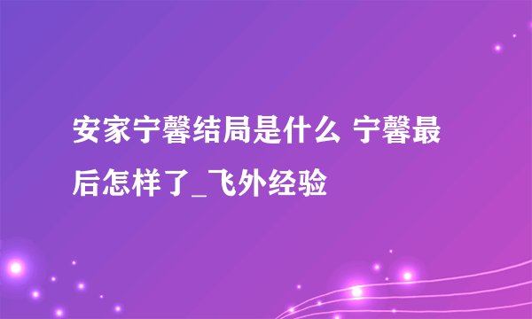 安家宁馨结局是什么 宁馨最后怎样了_飞外经验